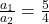 \frac{a_1}{a_2} = \frac{5}{4}