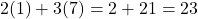 2(1) + 3(7) = 2 + 21 = 23