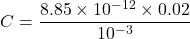 \[ C=\frac{8.85\times10^{-12}\times0.02}{10^{-3}} \]