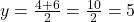 y = \frac{4 + 6}{2} = \frac{10}{2} = 5