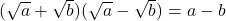 (\sqrt{a} + \sqrt{b})(\sqrt{a} - \sqrt{b}) = a - b