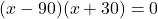 (x - 90)(x + 30) = 0