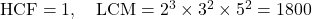 \text{HCF} = 1, \quad \text{LCM} = 2^3 \times 3^2 \times 5^2 = 1800