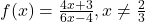 f(x) = \frac{4x+3}{6x-4}, x \neq \frac{2}{3}
