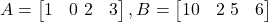A = \begin{bmatrix} 1 & 0 \ 2 & 3 \end{bmatrix}, B = \begin{bmatrix} 10 & 2 \ 5 & 6 \end{bmatrix}
