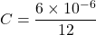\[ C=\frac{6\times10^{-6}}{12} \]