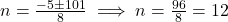 n = \frac{-5 \pm 101}{8} \implies n = \frac{96}{8} = 12