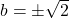 b = \pm\sqrt{2}