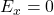 E_x = 0