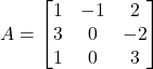 A = \begin{bmatrix} 1 & -1 & 2 \\ 3 & 0 & -2 \\ 1 & 0 & 3 \end{bmatrix}