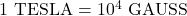 1 \text{ TESLA} = 10^4 \text{ GAUSS}