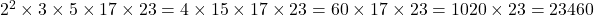 2^2 \times 3 \times 5 \times 17 \times 23 = 4 \times 15 \times 17 \times 23 = 60 \times 17 \times 23 = 1020 \times 23 = 23460