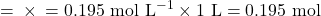 = \text{मोलरता} \times \text{आयतन} = 0.195 \text{ mol L}^{-1} \times 1 \text{ L} = 0.195 \text{ mol}