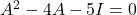 A^2 - 4A - 5I = 0