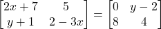 \begin{bmatrix} 2x+7 & 5 \\ y+1 & 2-3x \end{bmatrix} = \begin{bmatrix} 0 & y-2 \\ 8 & 4 \end{bmatrix}