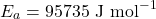 \[E_a = 95735 \text{ J mol}^{-1}\]