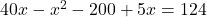 40x - x^2 - 200 + 5x = 124