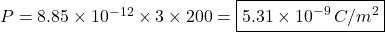 P=8.85\times10^{-12}\times3\times200=\boxed{5.31\times10^{-9}\,C/m^2}