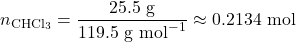 \[n_{\text{CHCl}_3} = \frac{25.5 \text{ g}}{119.5 \text{ g mol}^{-1}} \approx 0.2134 \text{ mol}\]