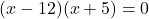 (x - 12)(x + 5) = 0