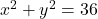 x^2+y^2=36