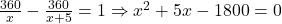 \frac{360}{x} - \frac{360}{x+5} = 1 \Rightarrow x^2 + 5x - 1800 = 0