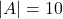 |A| = 10