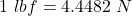 1~lbf = 4.4482~N
