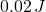 0.02\,J