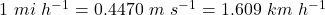 1~mi~h^{-1} = 0.4470~m~s^{-1} = 1.609~km~h^{-1}