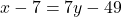 x - 7 = 7y - 49
