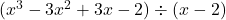 (x^3 - 3x^2 + 3x - 2) \div (x - 2)
