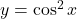 y=\cos^2 x