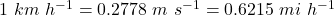 1~km~h^{-1} = 0.2778~m~s^{-1} = 0.6215~mi~h^{-1}