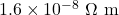 1.6 \times 10^{-8}\ \Omega\ \text{m}