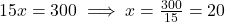 15x = 300 \implies x = \frac{300}{15} = 20