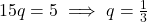 15q = 5 \implies q = \frac{1}{3}