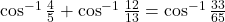 \cos^{-1}\frac{4}{5} + \cos^{-1}\frac{12}{13} = \cos^{-1}\frac{33}{65}