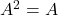 A^2 = A