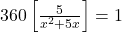 360 \left[ \frac{5}{x^2 + 5x} \right] = 1