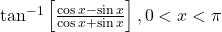 \tan^{-1}\left[\frac{\cos x-\sin x}{\cos x+\sin x}\right], 0 < x < \pi
