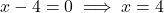x - 4 = 0 \implies x = 4