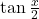 \tan\frac{x}{2}