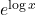 e^{\log x}