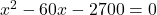 x^2 - 60x - 2700 = 0