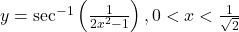 y = \sec^{-1}\left(\frac{1}{2x^2-1}\right), 0 < x < \frac{1}{\sqrt{2}}
