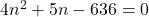 4n^2 + 5n - 636 = 0