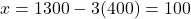 x = 1300 - 3(400) = 100