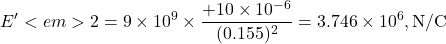 \[E'<em>2 = 9 \times 10^9 \times \frac{+10 \times 10^{-6}}{(0.155)^2}= 3.746 \times 10^6, \text{N/C}\]