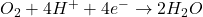 O_2 + 4H^+ + 4e^- \rightarrow 2H_2O